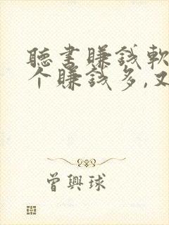 听书赚钱软件哪个赚钱多,又安全