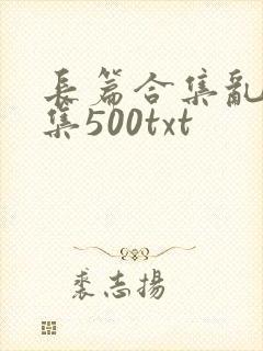 长篇合集乱肉合集500txt