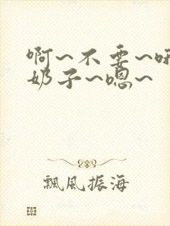 啊~不要~哦~奶子~嗯~