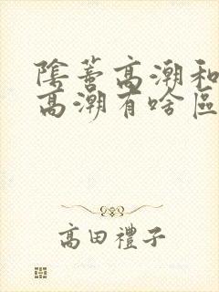 阴蒂高潮和阴道高潮有啥区别