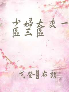 少妇太爽一区二区三区 少妇太爽一区二区三区