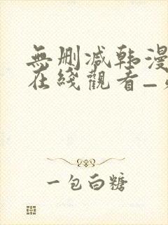 无删减韩漫免费在线观看_第一漫画 无删减韩漫免费在线观看_第一漫画