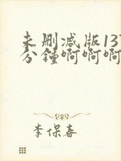 未删减版137分钟啊啊啊啊