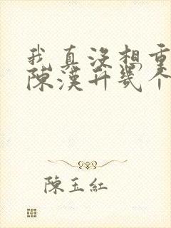 我真没想重生啊陈汉升几个女人 我真没想重生啊陈汉升几个女人