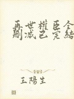 再世权臣全文无删减已完结小说