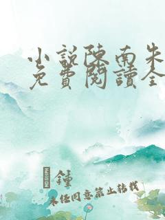 小说陈南朱可人免费阅读全文最新章节 小说陈南朱可人免费阅读全文最新章节