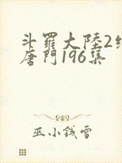 斗罗大陆2绝世唐门196集 斗罗大陆2绝世唐门196集