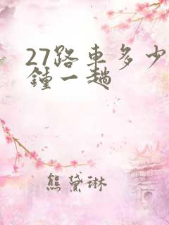 27路车多少分钟一趟 27路车多少分钟一趟