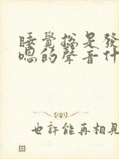 睡觉总是发出嗯嗯的声音什么原因 睡觉总是发出嗯嗯的声音什么原因