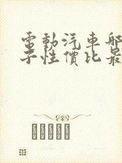 电动汽车哪个牌子性价比最好 电动汽车哪个牌子性价比最好