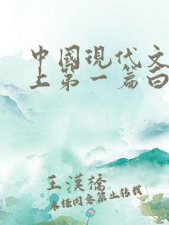 中国现代文学史上第一篇白话小说是 中国现代文学史上第一篇白话小说是