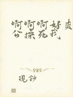啊啊啊好爽啊老公操死我