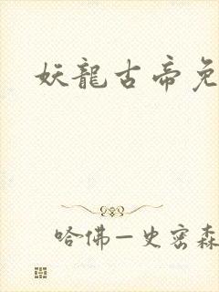 妖龙古帝免费看 妖龙古帝免费看