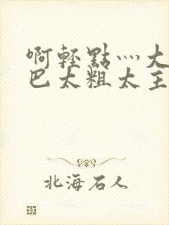 啊轻点灬大ji巴太粗太主演