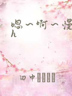嗯～啊～慢点～h
