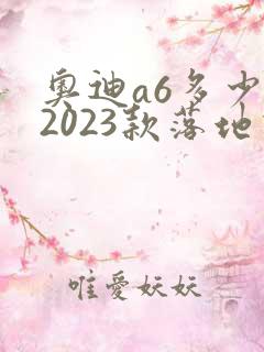 奥迪a6多少钱2023款落地价降价