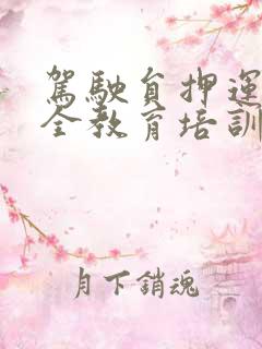 驾驶员押运员安全教育培训