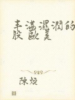 丰满湿润的大屁股 欧美