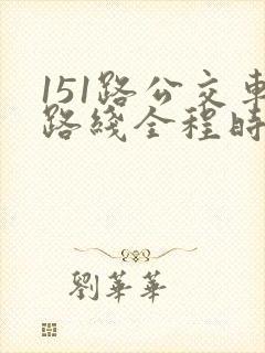 151路公交车路线全程时间