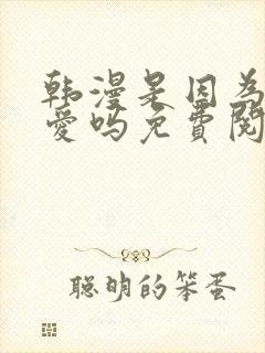 韩漫是因为我可爱吗免费阅读