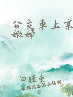 公交车上享受的嫩妇