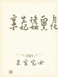 重生后白月光太子妃她黑化了