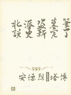 北派盗墓笔记小说更新完了吗 北派盗墓笔记小说更新完了吗