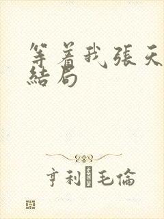 等着我张天媛的结局 等着我张天媛的结局