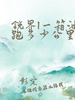 锐界l一箱油能跑多少公里油车 锐界l一箱油能跑多少公里油车