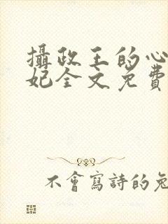 摄政王的心尖毒妃全文免费