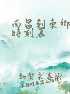 南昌到东乡火车时刻表 南昌到东乡火车时刻表