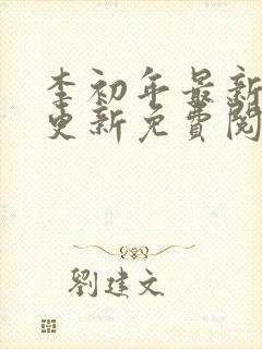 李初年最新章节更新免费阅读 李初年最新章节更新免费阅读