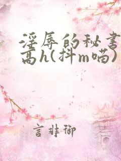 淫辱的秘书调教高h(抖m喵)