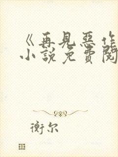 《再见恶作剧》小说免费阅读