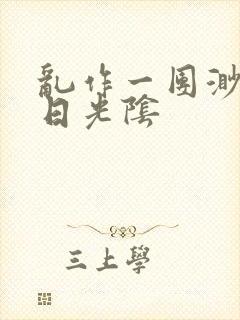 乱作一团渺渺长日光阴