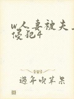 w人妻被夫上司侵犯4 w人妻被夫上司侵犯4
