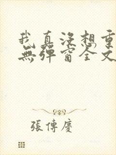 我真没想重生啊无弹窗全文免费阅读