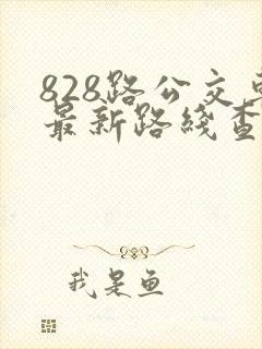 828路公交车最新路线查询表 828路公交车最新路线查询表