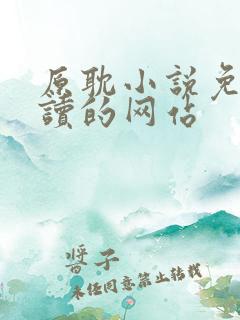 原耽小说免费阅读的网站