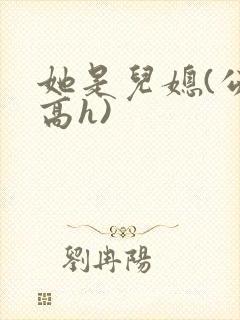 她是儿媳(公媳高h)