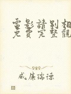 电影请别相信她免费完整观看 电影请别相信她免费完整观看