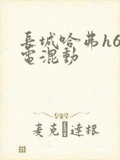 长城哈弗h6插电混动 长城哈弗h6插电混动