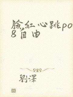 脸红心跳po18自由