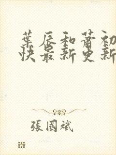 叶辰和萧初然最快最新更新