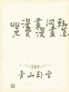 uu漫画网韩漫免费漫画怎么看 uu漫画网韩漫免费漫画怎么看
