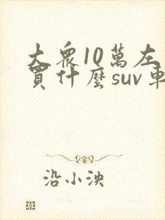 大众10万左右买什么suv车好