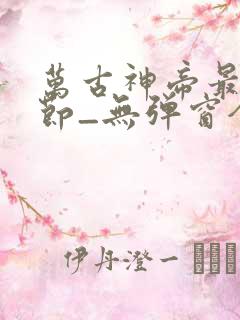万古神帝最新章节_无弹窗全文