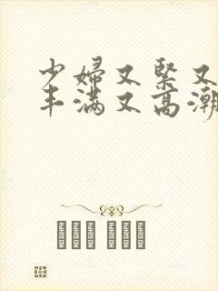 少妇又紧又爽又丰满又高潮视频