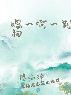 嗯～啊～别揉我胸
