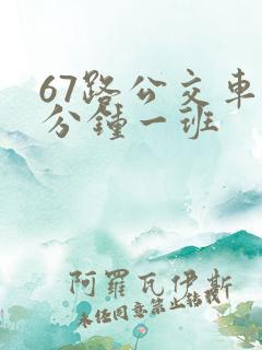 67路公交车几分钟一班